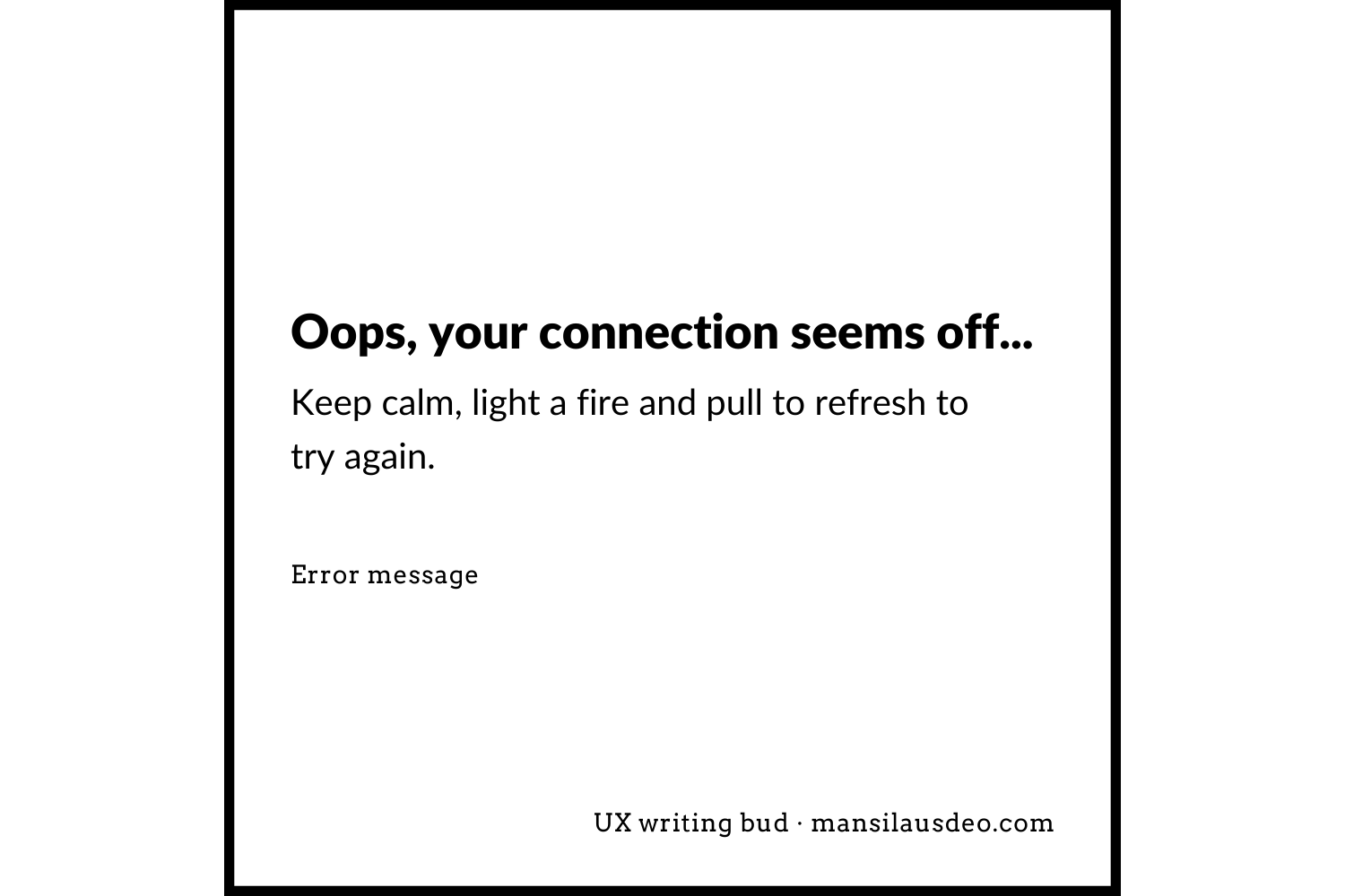 Oops, your connection seems off... Keep calm, light a fire and pull to refresh to try again. Error message UX writing bud
