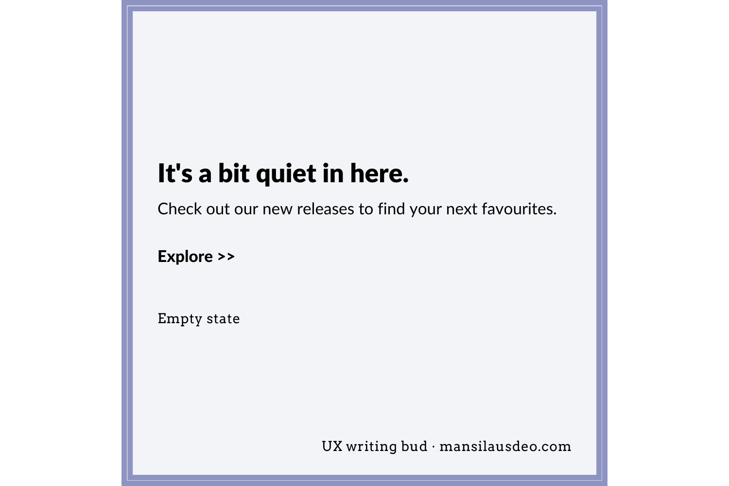 It's a bit quiet in here. Check out our new releases to find your next favourites. Explore >> empty state UX Writing Bud