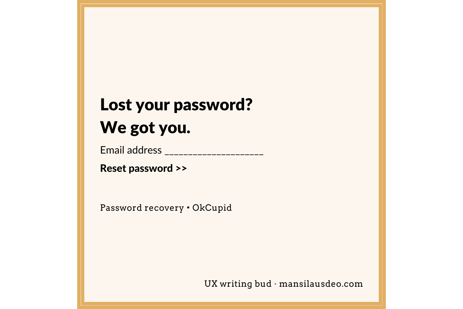 Lost your password? We got you. Email address Reset password >> Password recovery • OkCupid UX writing bud